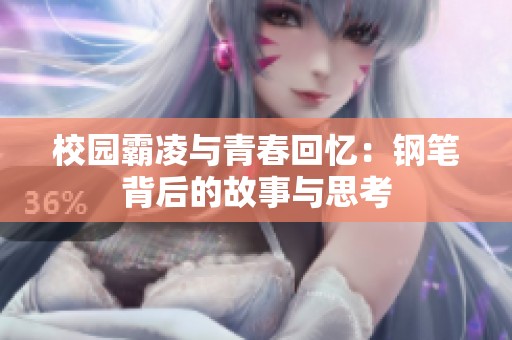 校园霸凌与青春回忆：钢笔背后的故事与思考