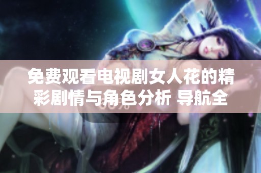 免费观看电视剧女人花的精彩剧情与角色分析 导航全景