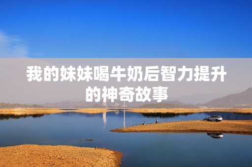 我的妹妹喝牛奶后智力提升的神奇故事