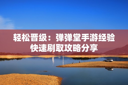 轻松晋级：弹弹堂手游经验快速刷取攻略分享