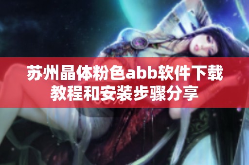 苏州晶体粉色abb软件下载教程和安装步骤分享