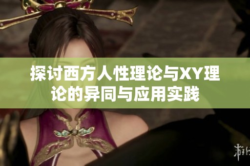 探讨西方人性理论与XY理论的异同与应用实践