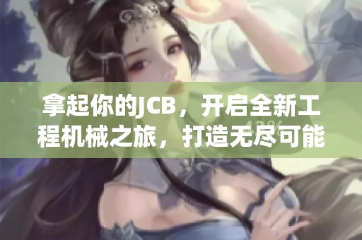 拿起你的JCB，开启全新工程机械之旅，打造无尽可能