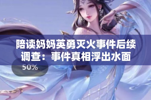 陪读妈妈英勇灭火事件后续调查：事件真相浮出水面