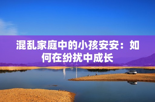 混乱家庭中的小孩安安：如何在纷扰中成长