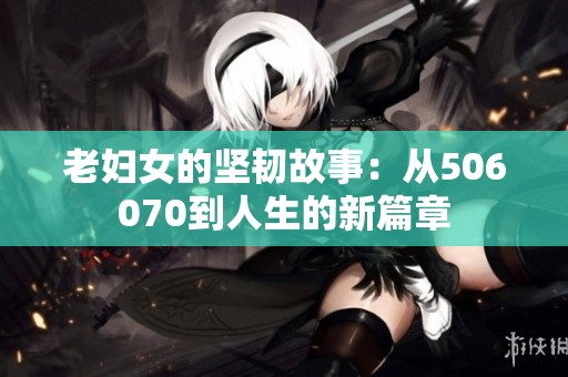 老妇女的坚韧故事：从506070到人生的新篇章