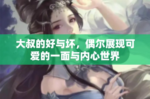 大叔的好与坏，偶尔展现可爱的一面与内心世界