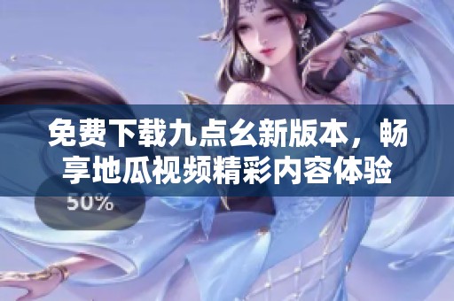 免费下载九点幺新版本，畅享地瓜视频精彩内容体验