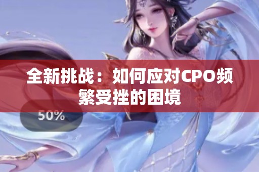 全新挑战：如何应对CPO频繁受挫的困境