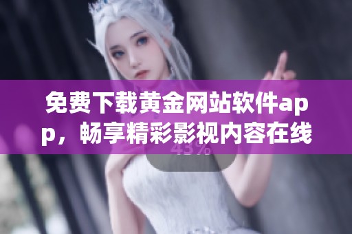 免费下载黄金网站软件app，畅享精彩影视内容在线观赏