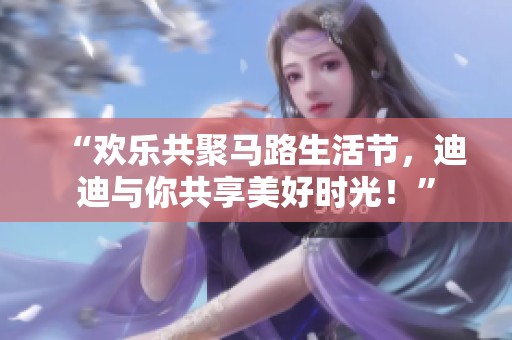 “欢乐共聚马路生活节，迪迪与你共享美好时光！”