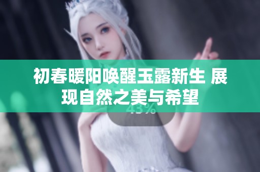 初春暖阳唤醒玉露新生 展现自然之美与希望