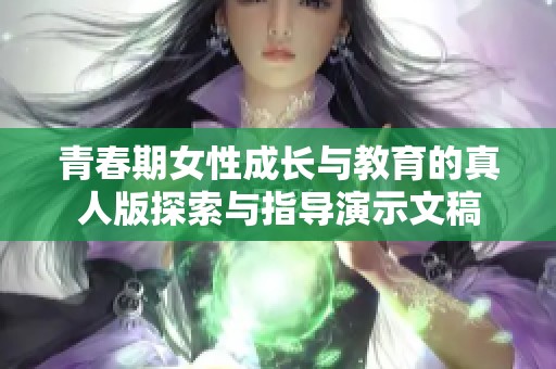 青春期女性成长与教育的真人版探索与指导演示文稿