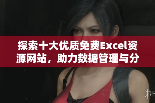 探索十大优质免费Excel资源网站，助力数据管理与分析