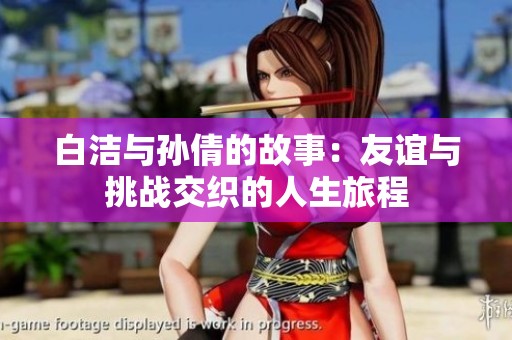 白洁与孙倩的故事：友谊与挑战交织的人生旅程
