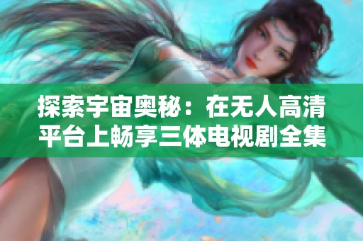 探索宇宙奥秘：在无人高清平台上畅享三体电视剧全集