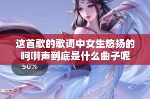这首歌的歌词中女生悠扬的呵啊声到底是什么曲子呢