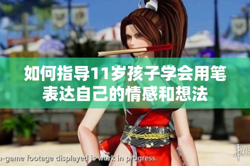 如何指导11岁孩子学会用笔表达自己的情感和想法