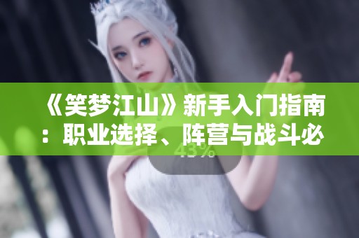《笑梦江山》新手入门指南：职业选择、阵营与战斗必备技巧详解