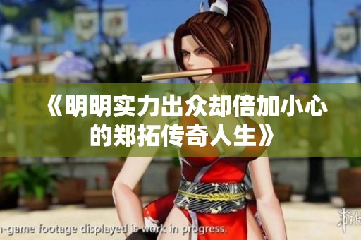 《明明实力出众却倍加小心的郑拓传奇人生》