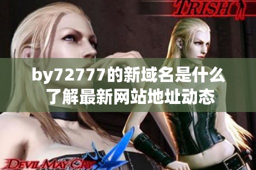 by72777的新域名是什么 了解最新网站地址动态