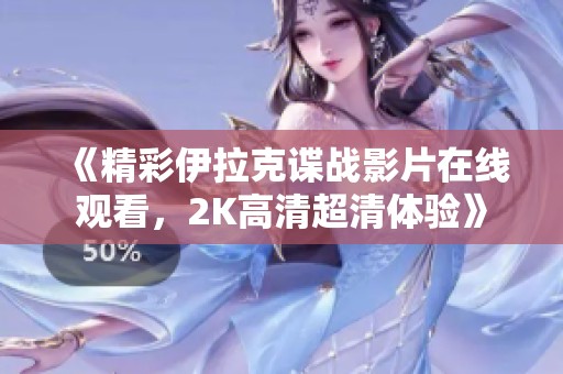 《精彩伊拉克谍战影片在线观看，2K高清超清体验》