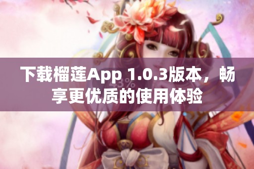 下载榴莲App 1.0.3版本，畅享更优质的使用体验