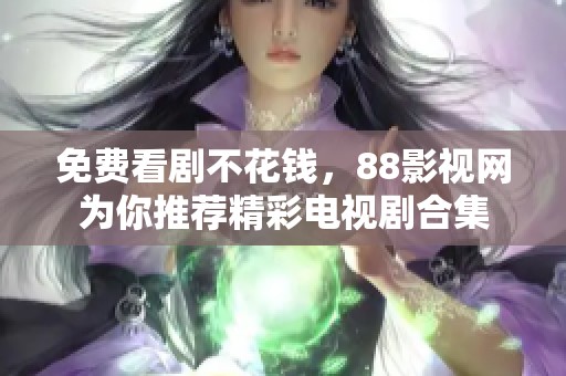 免费看剧不花钱，88影视网为你推荐精彩电视剧合集