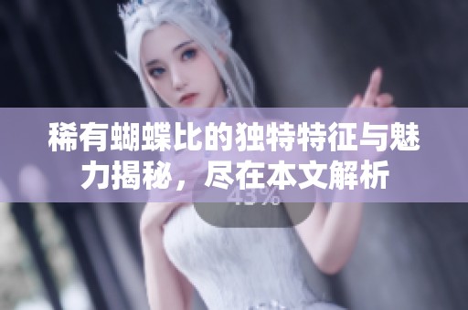 稀有蝴蝶比的独特特征与魅力揭秘，尽在本文解析