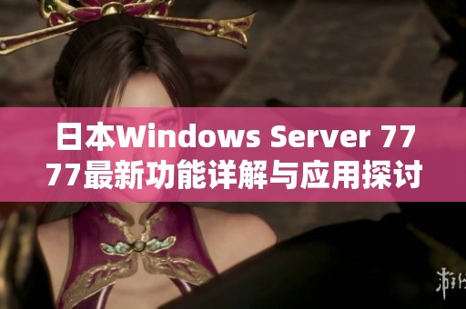 日本Windows Server 7777最新功能详解与应用探讨