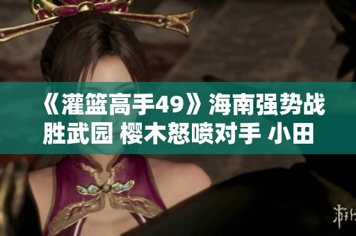《灌篮高手49》海南强势战胜武园 樱木怒喷对手 小田情结终获解脱