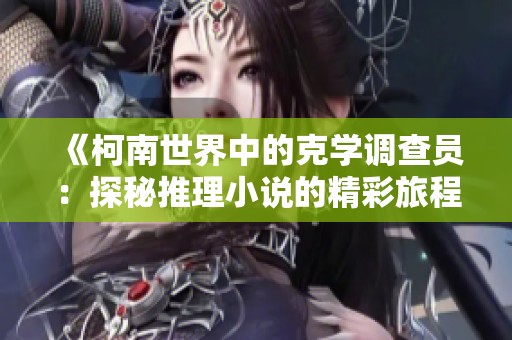 《柯南世界中的克学调查员：探秘推理小说的精彩旅程》