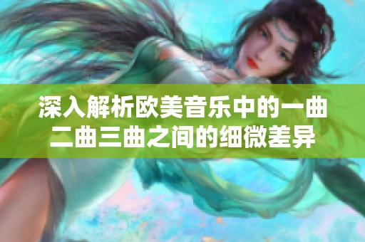 深入解析欧美音乐中的一曲二曲三曲之间的细微差异