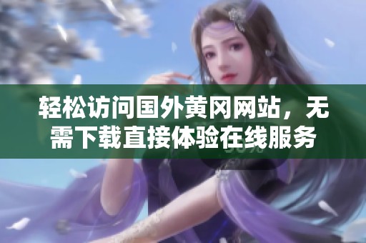 轻松访问国外黄冈网站，无需下载直接体验在线服务