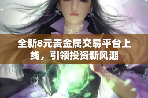 全新8元贵金属交易平台上线，引领投资新风潮