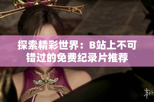 探索精彩世界：B站上不可错过的免费纪录片推荐