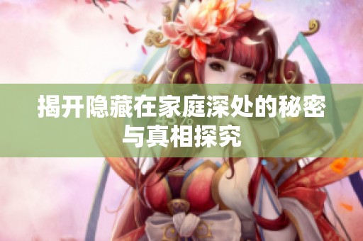 揭开隐藏在家庭深处的秘密与真相探究