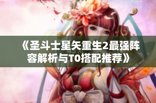 《圣斗士星矢重生2最强阵容解析与T0搭配推荐》