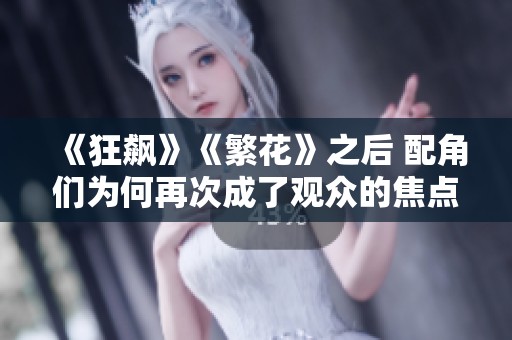 《狂飙》《繁花》之后 配角们为何再次成了观众的焦点