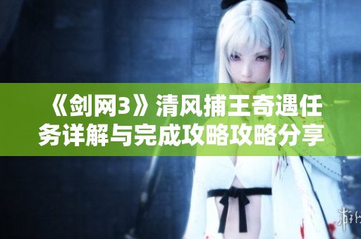 《剑网3》清风捕王奇遇任务详解与完成攻略攻略分享
