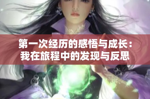 第一次经历的感悟与成长：我在旅程中的发现与反思