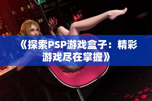 《探索PSP游戏盒子：精彩游戏尽在掌握》
