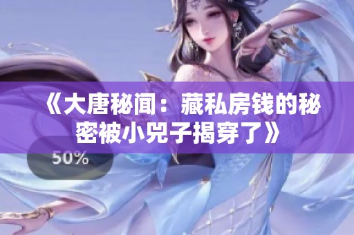 《大唐秘闻：藏私房钱的秘密被小兕子揭穿了》