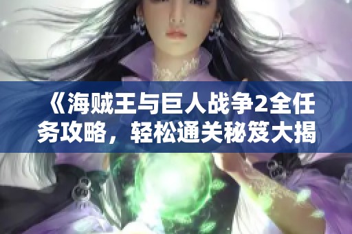《海贼王与巨人战争2全任务攻略，轻松通关秘笈大揭秘》