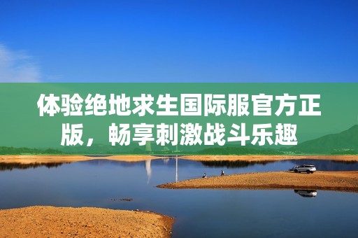 体验绝地求生国际服官方正版，畅享刺激战斗乐趣