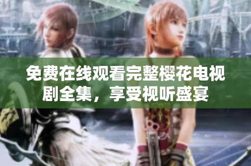 免费在线观看完整樱花电视剧全集，享受视听盛宴