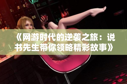 《网游时代的逆袭之旅：说书先生带你领略精彩故事》