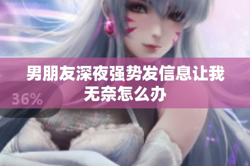 男朋友深夜强势发信息让我无奈怎么办