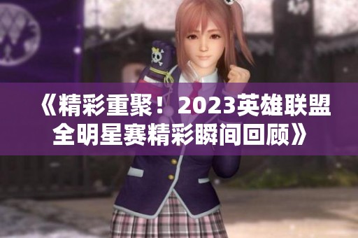 《精彩重聚！2023英雄联盟全明星赛精彩瞬间回顾》