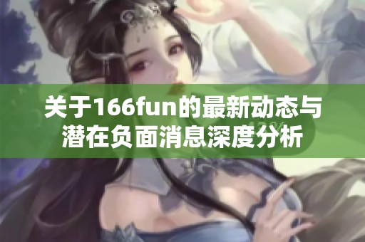 关于166fun的最新动态与潜在负面消息深度分析